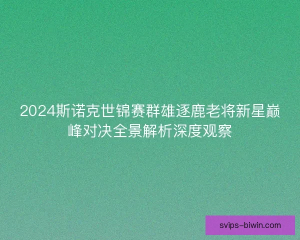 2024斯诺克世锦赛群雄逐鹿老将新星巅峰对决全景解析深度观察